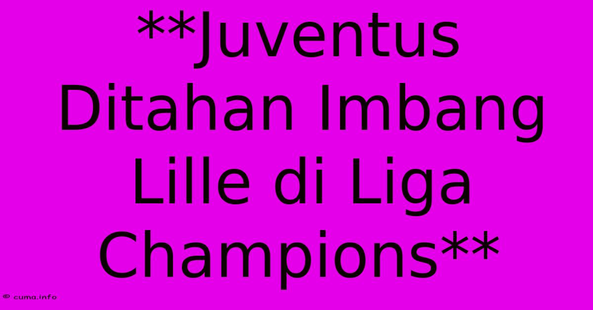 **Juventus Ditahan Imbang Lille Di Liga Champions** **Juventus Ditahan Imbang Lille Di Liga Champions**