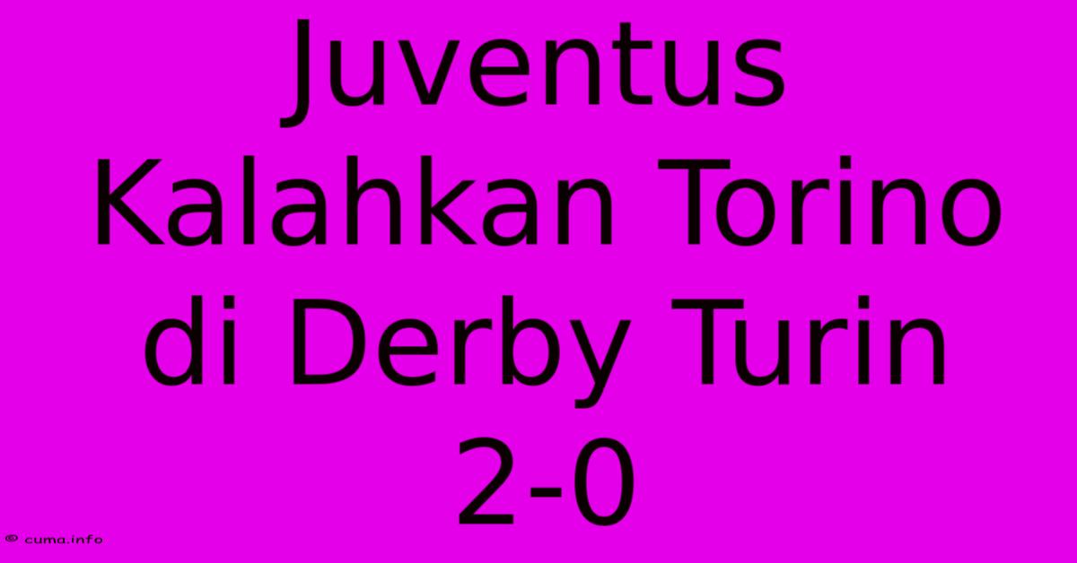 Juventus Kalahkan Torino Di Derby Turin 2-0 Juventus Kalahkan Torino Di Derby Turin 2-0