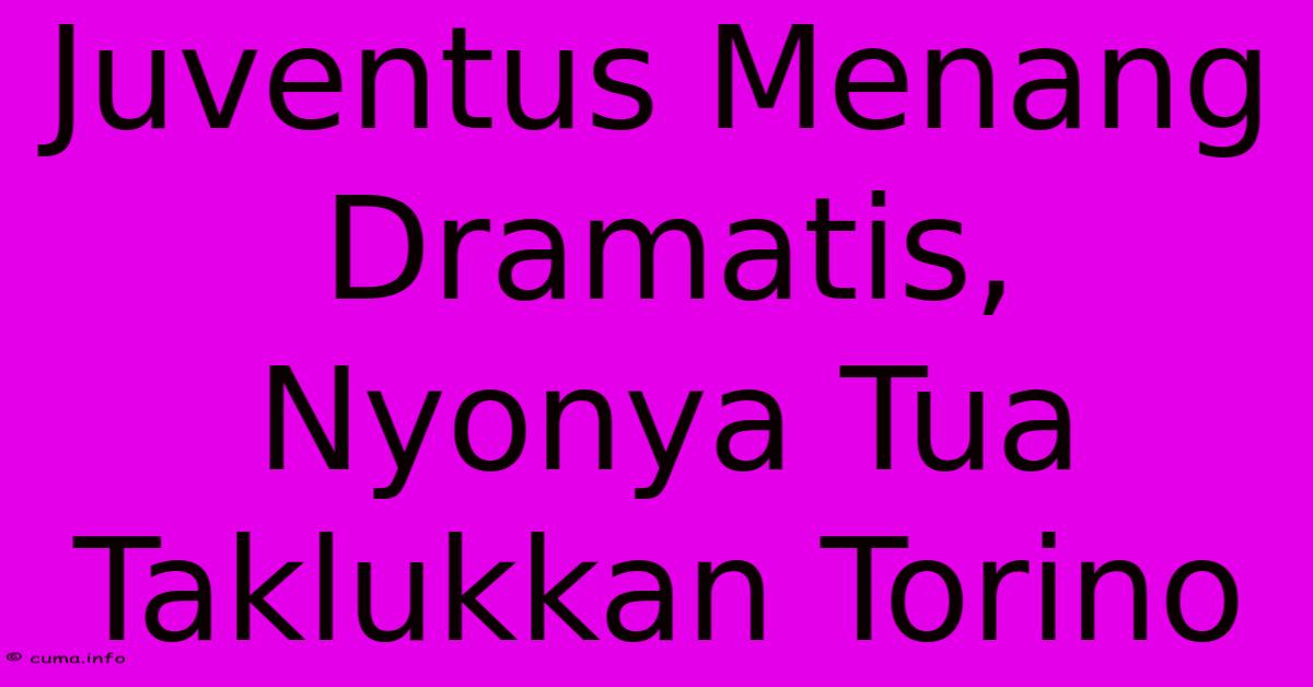 Juventus Menang Dramatis, Nyonya Tua Taklukkan Torino Juventus Menang Dramatis, Nyonya Tua Taklukkan Torino