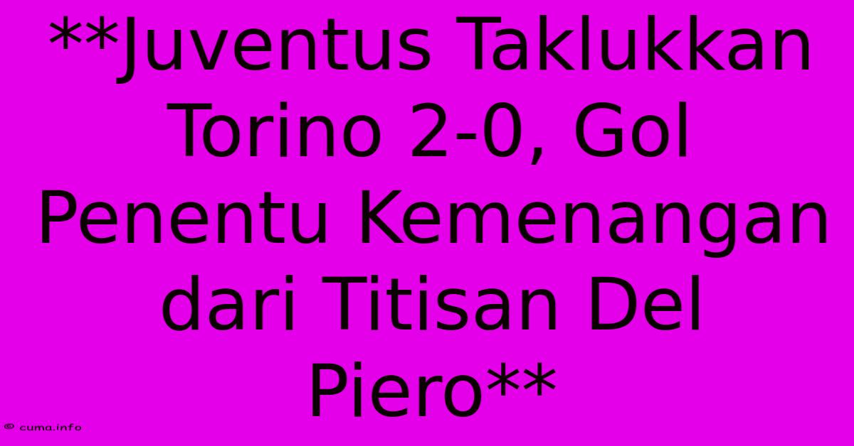 **Juventus Taklukkan Torino 2-0, Gol Penentu Kemenangan Dari Titisan Del Piero** **Juventus Taklukkan Torino 2-0, Gol Penentu Kemenangan Dari Titisan Del Piero**