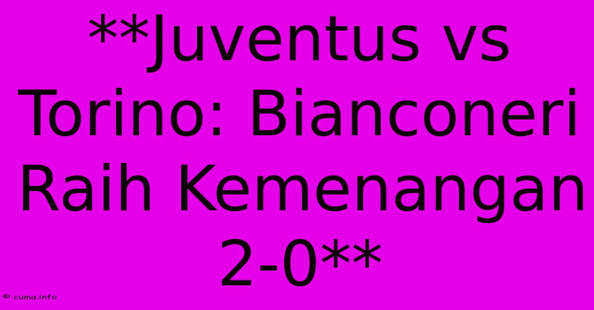 **Juventus Vs Torino: Bianconeri Raih Kemenangan 2-0** **Juventus Vs Torino: Bianconeri Raih Kemenangan 2-0**