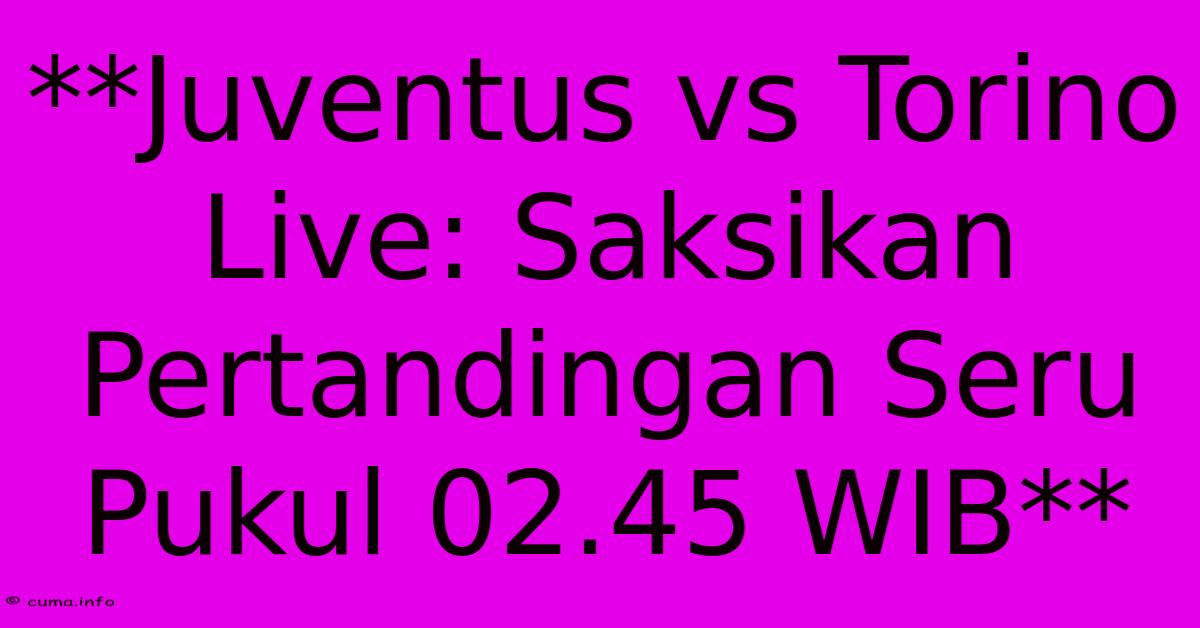 **Juventus Vs Torino Live: Saksikan Pertandingan Seru Pukul 02.45 WIB** **Juventus Vs Torino Live: Saksikan Pertandingan Seru Pukul 02.45 WIB**