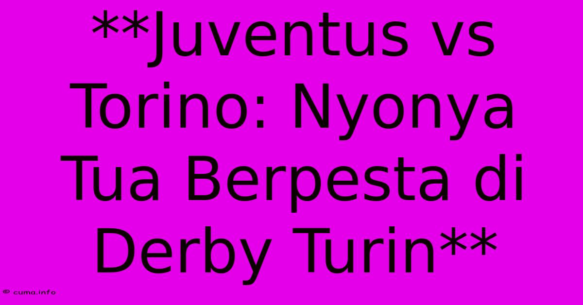 **Juventus Vs Torino: Nyonya Tua Berpesta Di Derby Turin** **Juventus Vs Torino: Nyonya Tua Berpesta Di Derby Turin**