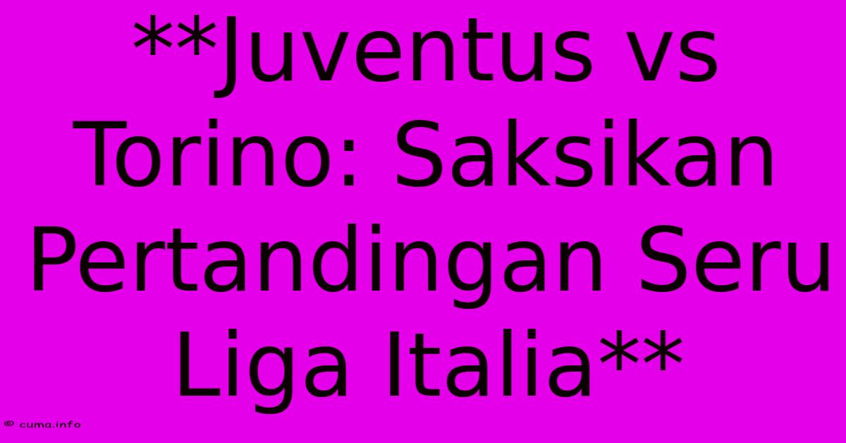 **Juventus Vs Torino: Saksikan Pertandingan Seru Liga Italia** **Juventus Vs Torino: Saksikan Pertandingan Seru Liga Italia**