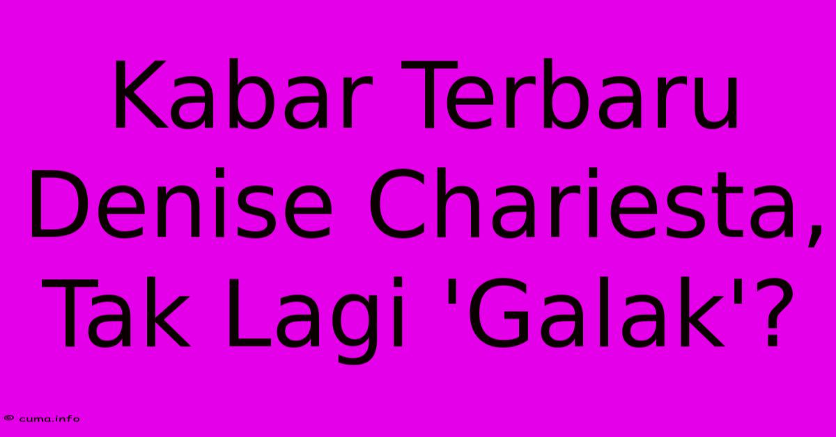 Kabar Terbaru Denise Chariesta, Tak Lagi 'Galak'? Kabar Terbaru Denise Chariesta, Tak Lagi 'Galak'?