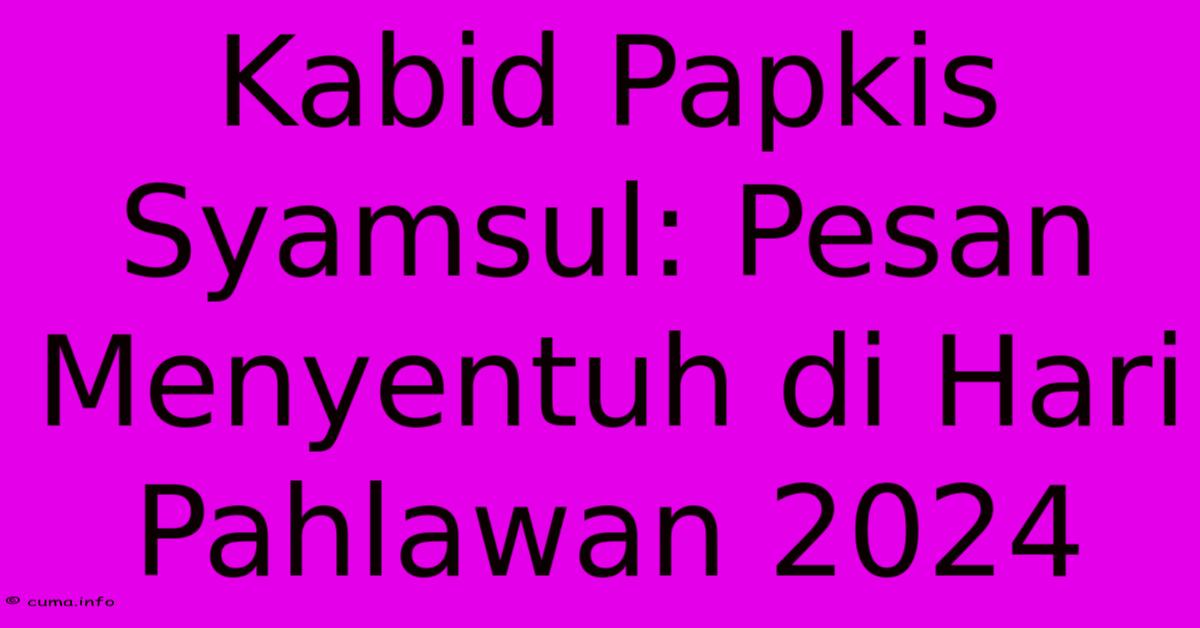 Kabid Papkis Syamsul: Pesan Menyentuh Di Hari Pahlawan 2024 Kabid Papkis Syamsul: Pesan Menyentuh Di Hari Pahlawan 2024