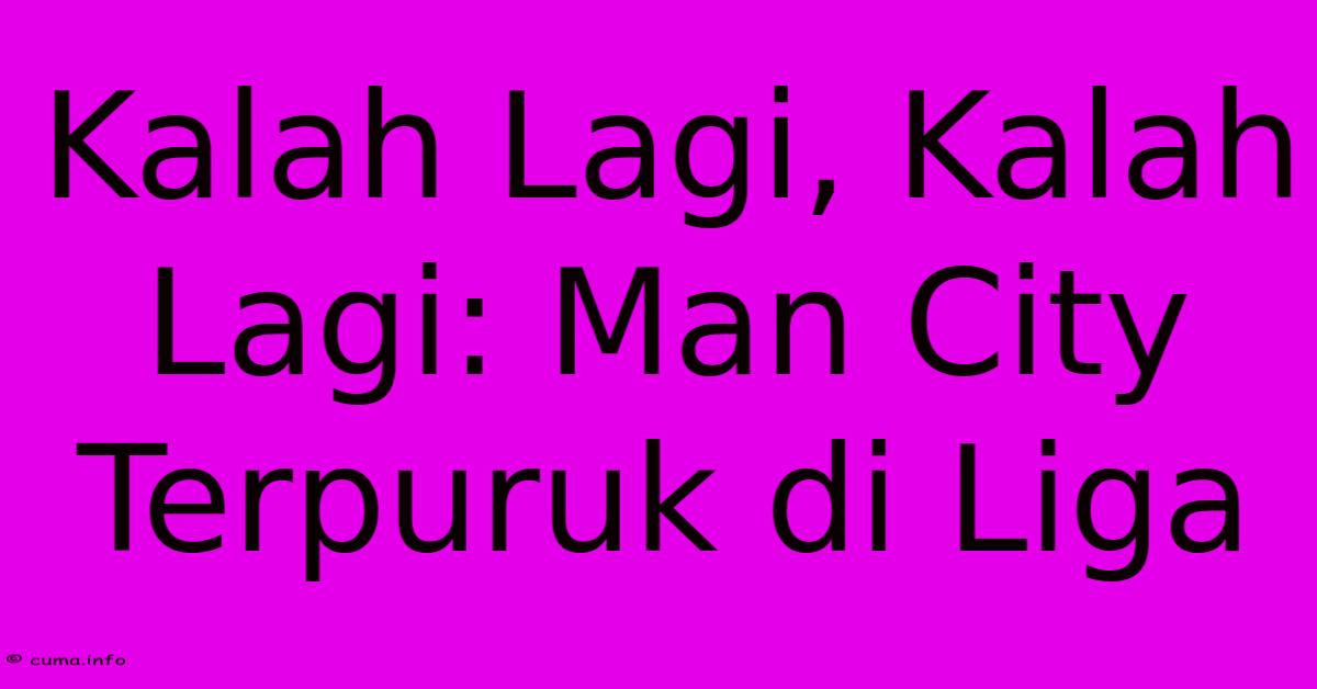 Kalah Lagi, Kalah Lagi: Man City Terpuruk Di Liga Kalah Lagi, Kalah Lagi: Man City Terpuruk Di Liga