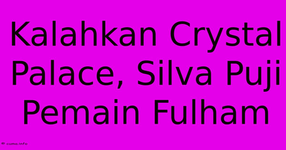 Kalahkan Crystal Palace, Silva Puji Pemain Fulham Kalahkan Crystal Palace, Silva Puji Pemain Fulham