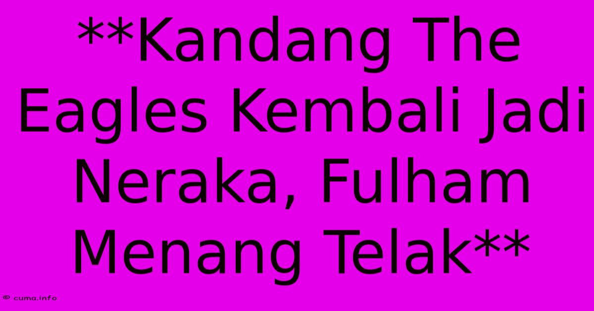 **Kandang The Eagles Kembali Jadi Neraka, Fulham Menang Telak** **Kandang The Eagles Kembali Jadi Neraka, Fulham Menang Telak**