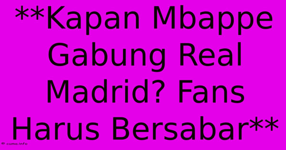 **Kapan Mbappe Gabung Real Madrid? Fans Harus Bersabar**