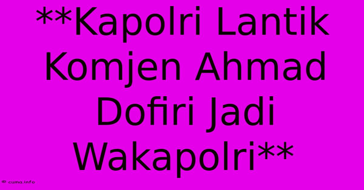 **Kapolri Lantik Komjen Ahmad Dofiri Jadi Wakapolri** **Kapolri Lantik Komjen Ahmad Dofiri Jadi Wakapolri**