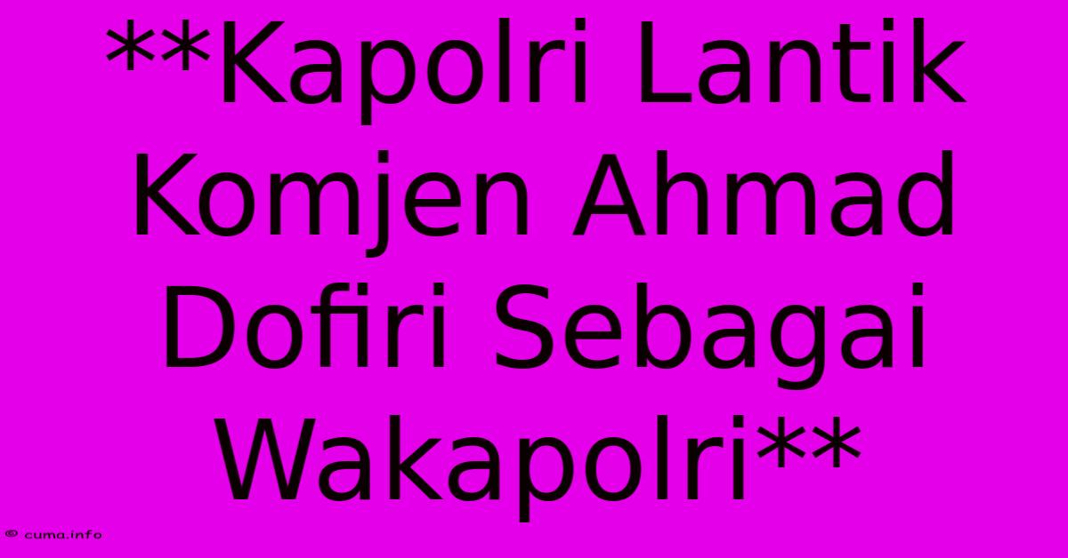 **Kapolri Lantik Komjen Ahmad Dofiri Sebagai Wakapolri** **Kapolri Lantik Komjen Ahmad Dofiri Sebagai Wakapolri**