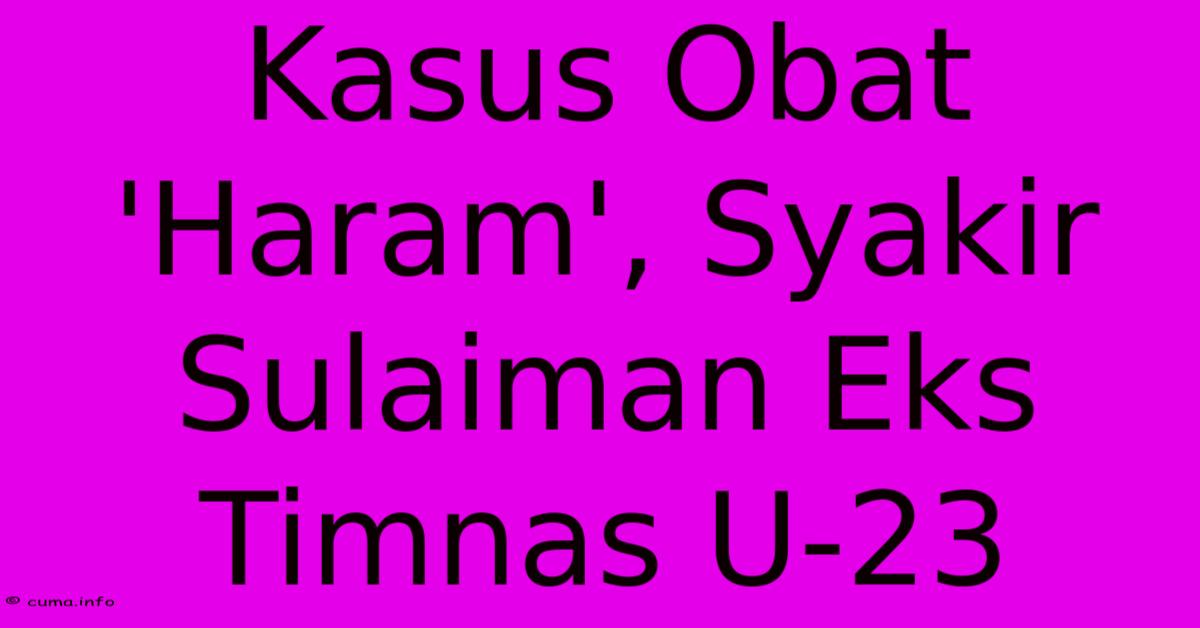 Kasus Obat 'Haram', Syakir Sulaiman Eks Timnas U-23 Kasus Obat 'Haram', Syakir Sulaiman Eks Timnas U-23