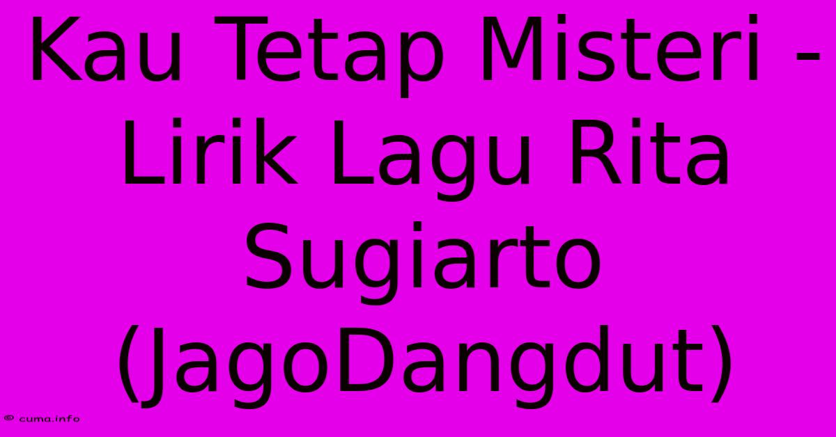 Kau Tetap Misteri - Lirik Lagu Rita Sugiarto (JagoDangdut) Kau Tetap Misteri - Lirik Lagu Rita Sugiarto (JagoDangdut)