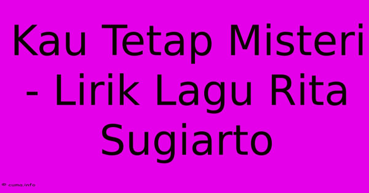 Kau Tetap Misteri - Lirik Lagu Rita Sugiarto Kau Tetap Misteri - Lirik Lagu Rita Sugiarto