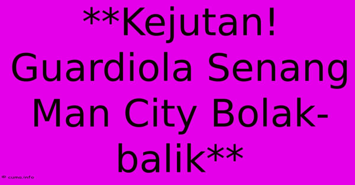 **Kejutan! Guardiola Senang Man City Bolak-balik** **Kejutan! Guardiola Senang Man City Bolak-balik**