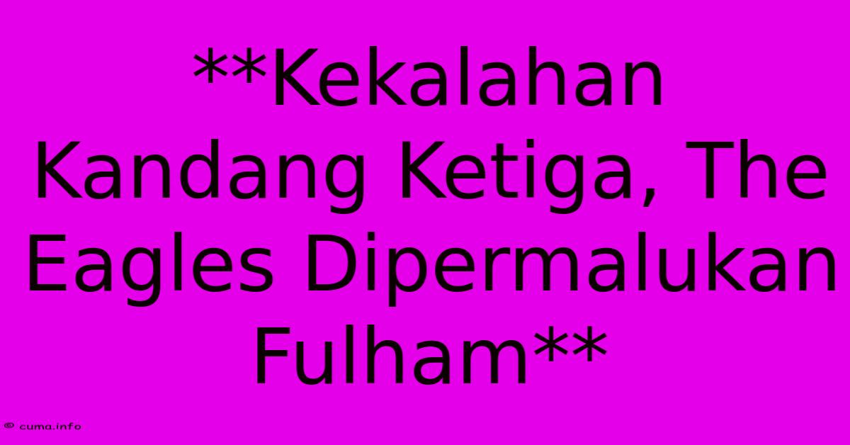 **Kekalahan Kandang Ketiga, The Eagles Dipermalukan Fulham** **Kekalahan Kandang Ketiga, The Eagles Dipermalukan Fulham**