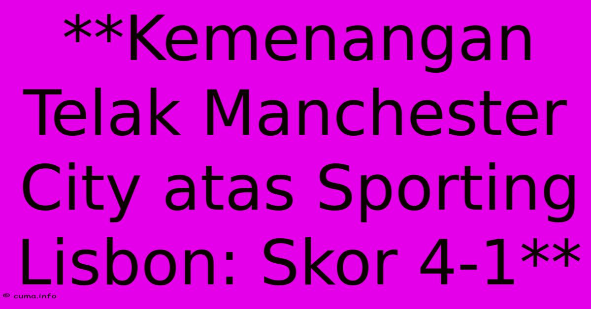 **Kemenangan Telak Manchester City Atas Sporting Lisbon: Skor 4-1** **Kemenangan Telak Manchester City Atas Sporting Lisbon: Skor 4-1**