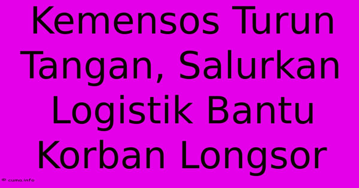 Kemensos Turun Tangan, Salurkan Logistik Bantu Korban Longsor Kemensos Turun Tangan, Salurkan Logistik Bantu Korban Longsor