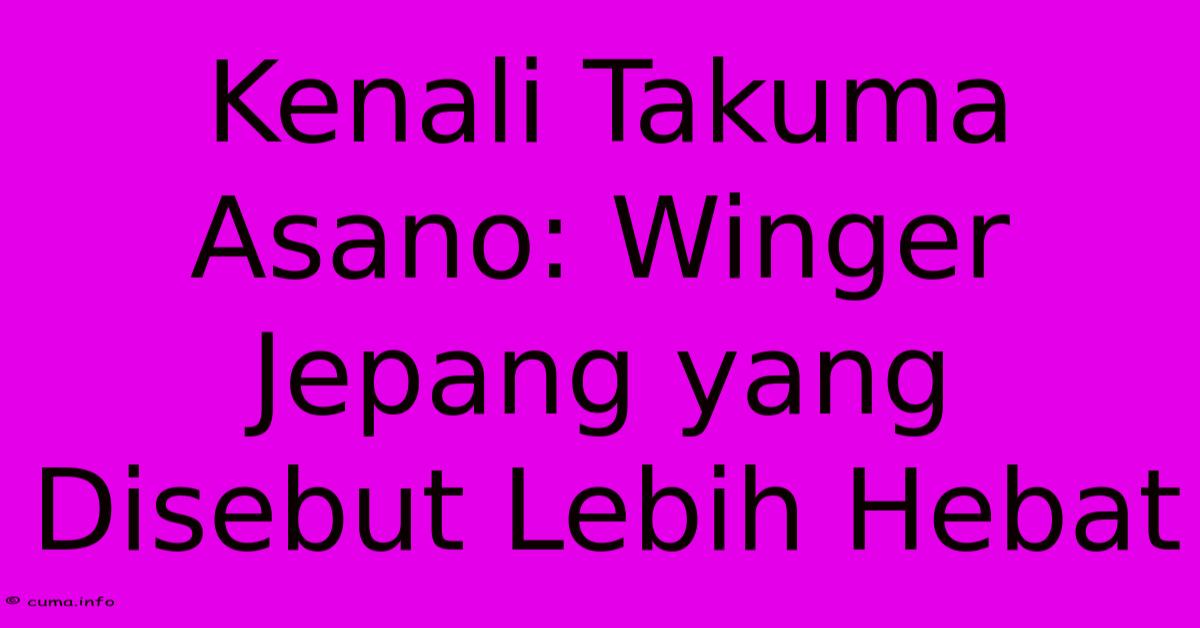 Kenali Takuma Asano: Winger Jepang Yang Disebut Lebih Hebat Kenali Takuma Asano: Winger Jepang Yang Disebut Lebih Hebat