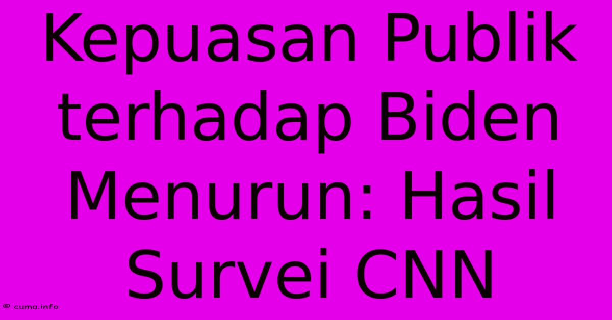 Kepuasan Publik Terhadap Biden Menurun: Hasil Survei CNN Kepuasan Publik Terhadap Biden Menurun: Hasil Survei CNN