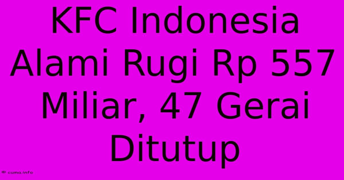 KFC Indonesia Alami Rugi Rp 557 Miliar, 47 Gerai Ditutup KFC Indonesia Alami Rugi Rp 557 Miliar, 47 Gerai Ditutup