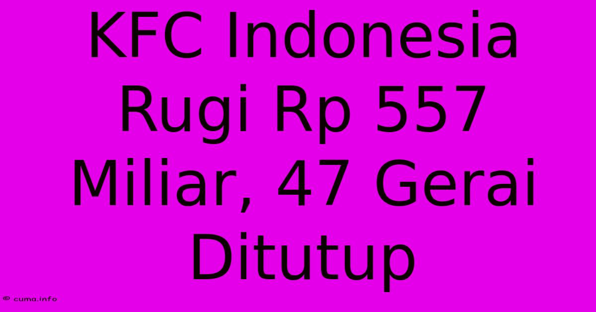 KFC Indonesia Rugi Rp 557 Miliar, 47 Gerai Ditutup KFC Indonesia Rugi Rp 557 Miliar, 47 Gerai Ditutup