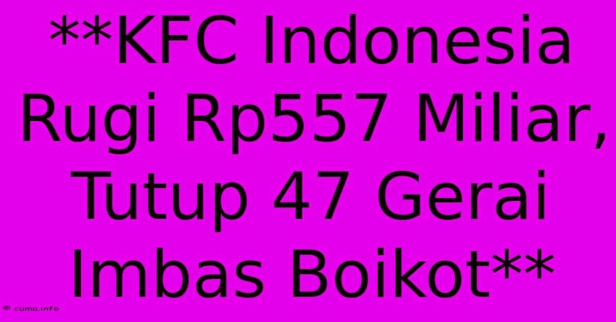 **KFC Indonesia Rugi Rp557 Miliar, Tutup 47 Gerai Imbas Boikot** **KFC Indonesia Rugi Rp557 Miliar, Tutup 47 Gerai Imbas Boikot**