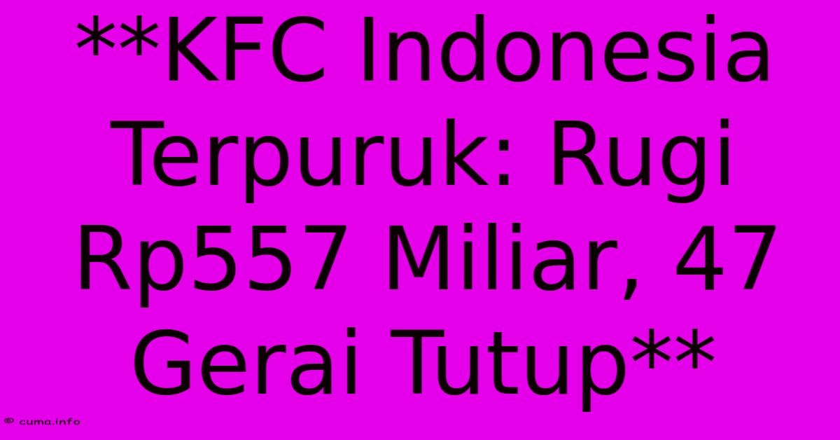 **KFC Indonesia Terpuruk: Rugi Rp557 Miliar, 47 Gerai Tutup** **KFC Indonesia Terpuruk: Rugi Rp557 Miliar, 47 Gerai Tutup**