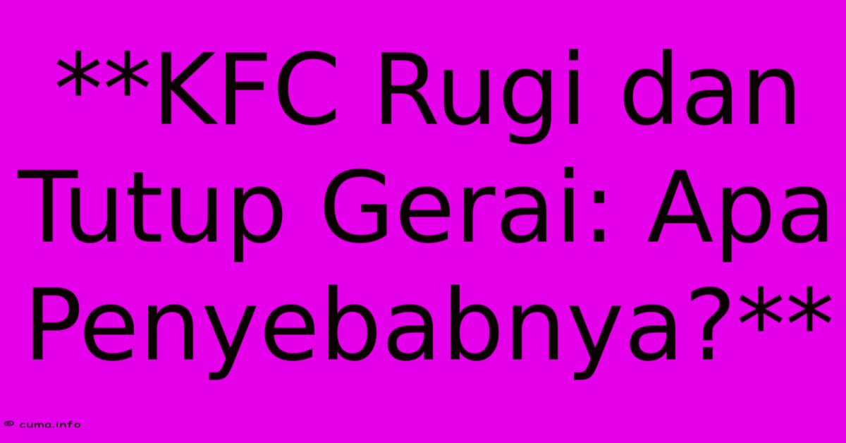 **KFC Rugi Dan Tutup Gerai: Apa Penyebabnya?** **KFC Rugi Dan Tutup Gerai: Apa Penyebabnya?**