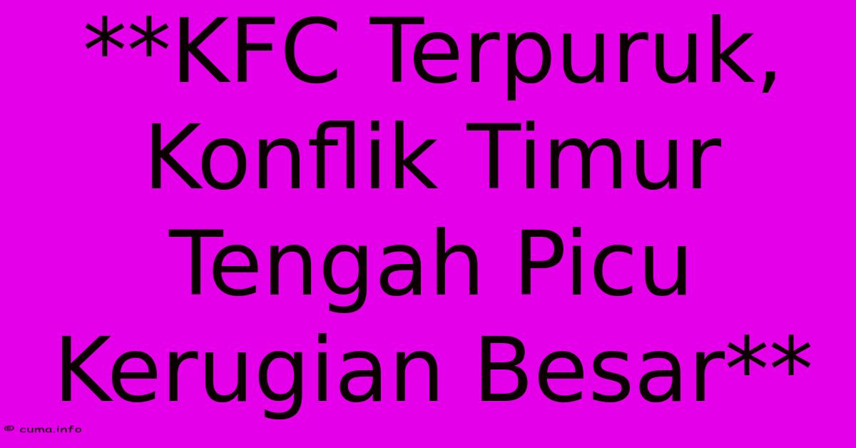 **KFC Terpuruk, Konflik Timur Tengah Picu Kerugian Besar** **KFC Terpuruk, Konflik Timur Tengah Picu Kerugian Besar**