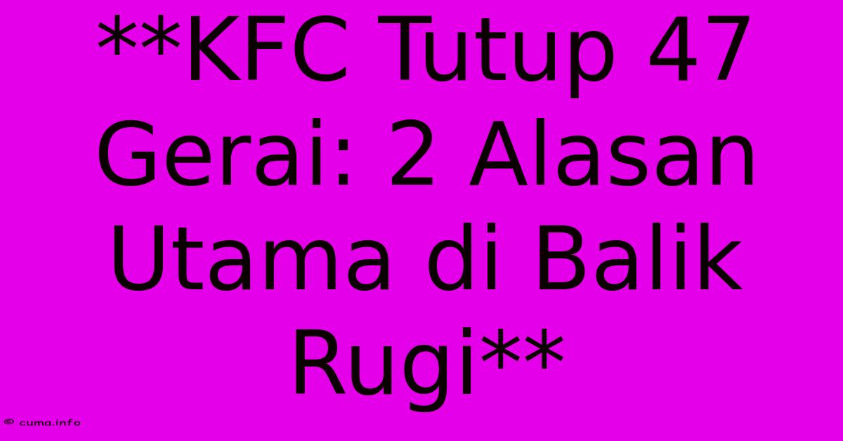 **KFC Tutup 47 Gerai: 2 Alasan Utama Di Balik Rugi** **KFC Tutup 47 Gerai: 2 Alasan Utama Di Balik Rugi**
