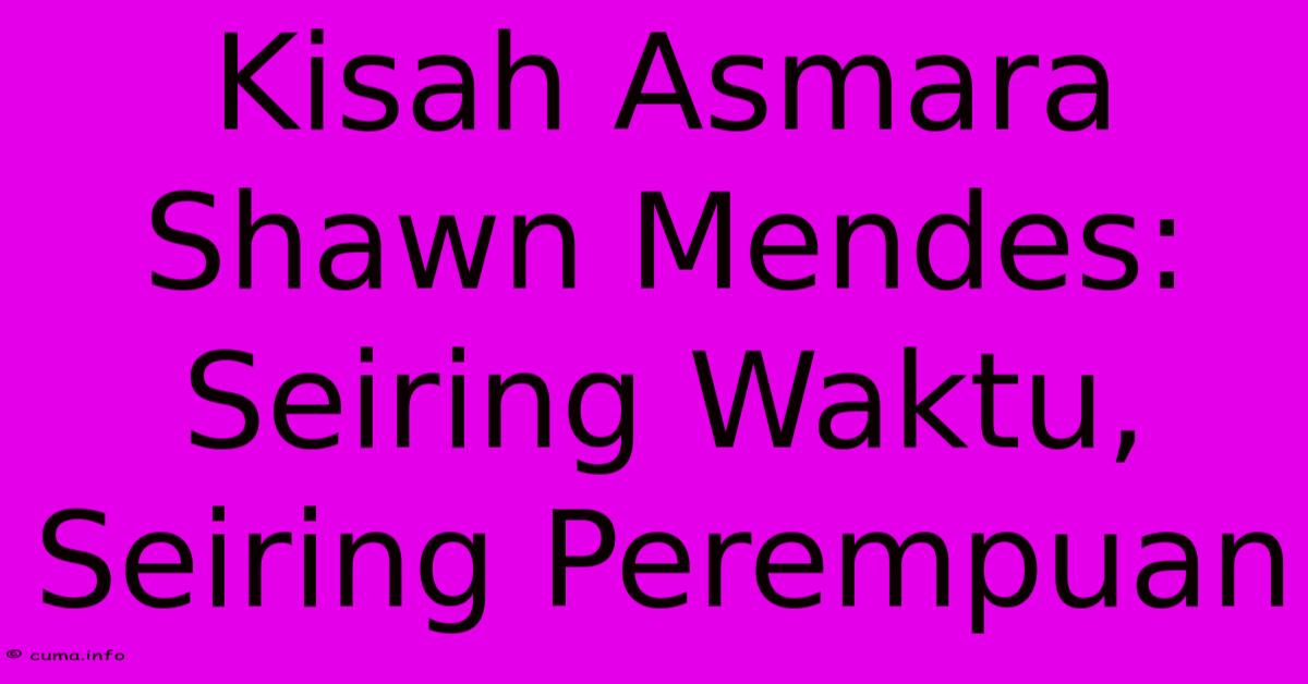 Kisah Asmara Shawn Mendes:  Seiring Waktu, Seiring Perempuan