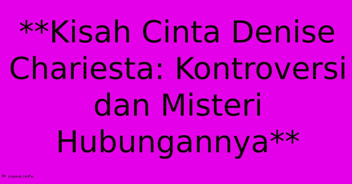 **Kisah Cinta Denise Chariesta: Kontroversi Dan Misteri Hubungannya**