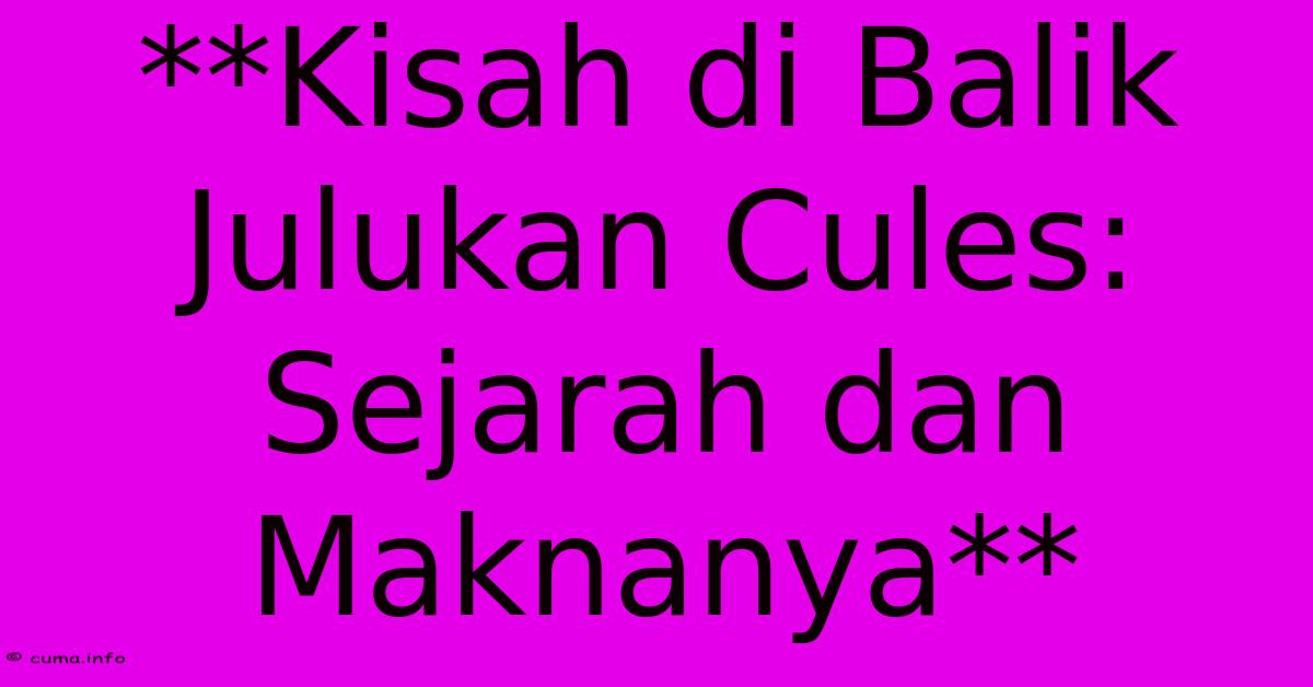 **Kisah Di Balik Julukan Cules: Sejarah Dan Maknanya** **Kisah Di Balik Julukan Cules: Sejarah Dan Maknanya**