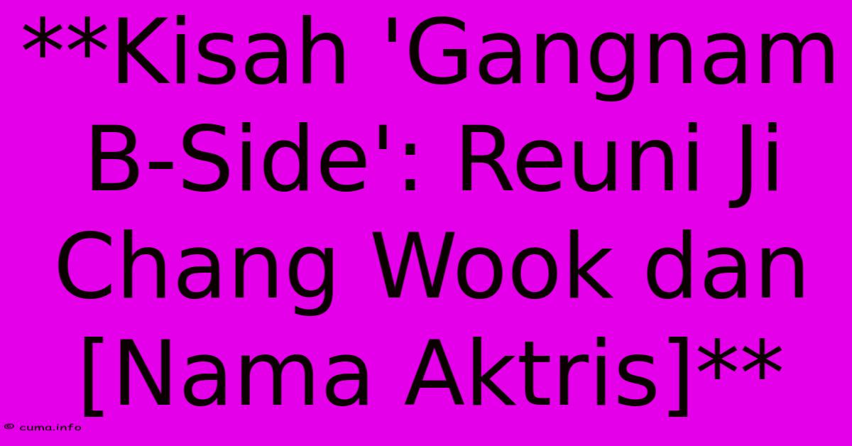 **Kisah 'Gangnam B-Side': Reuni Ji Chang Wook Dan [Nama Aktris]**