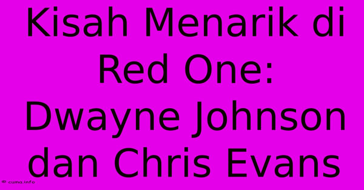 Kisah Menarik Di Red One: Dwayne Johnson Dan Chris Evans Kisah Menarik Di Red One: Dwayne Johnson Dan Chris Evans