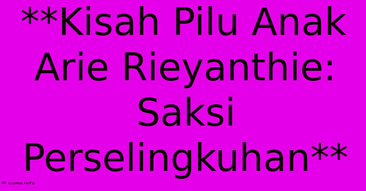 **Kisah Pilu Anak Arie Rieyanthie: Saksi Perselingkuhan** **Kisah Pilu Anak Arie Rieyanthie: Saksi Perselingkuhan**