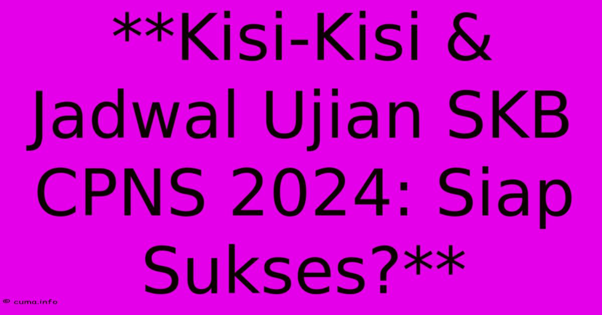 **Kisi-Kisi & Jadwal Ujian SKB CPNS 2024: Siap Sukses?** **Kisi-Kisi & Jadwal Ujian SKB CPNS 2024: Siap Sukses?**