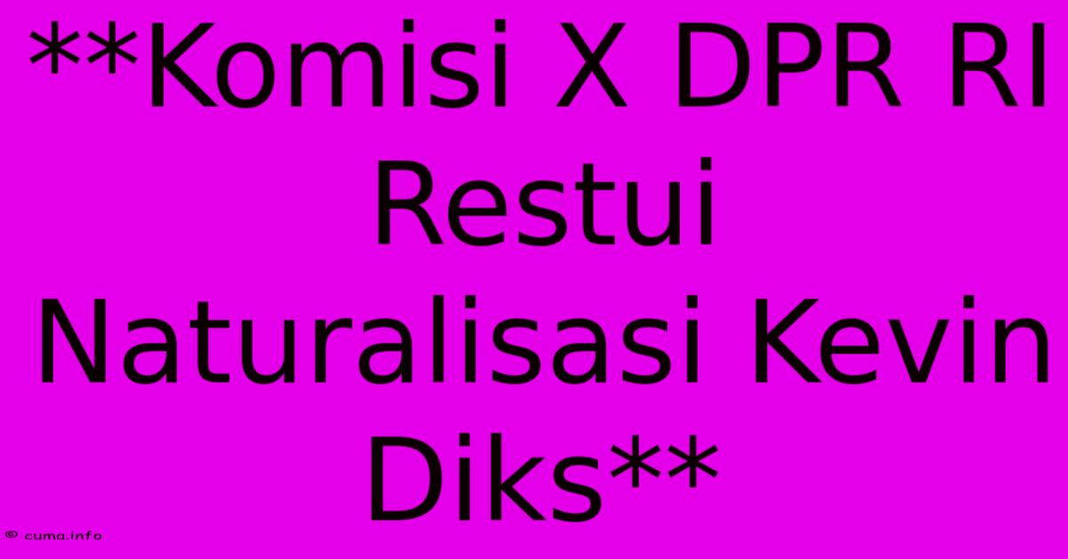 **Komisi X DPR RI Restui Naturalisasi Kevin Diks** **Komisi X DPR RI Restui Naturalisasi Kevin Diks**