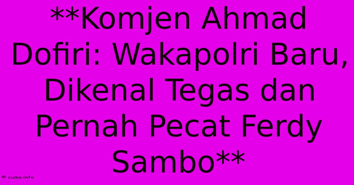 **Komjen Ahmad Dofiri: Wakapolri Baru, Dikenal Tegas Dan Pernah Pecat Ferdy Sambo** **Komjen Ahmad Dofiri: Wakapolri Baru, Dikenal Tegas Dan Pernah Pecat Ferdy Sambo**