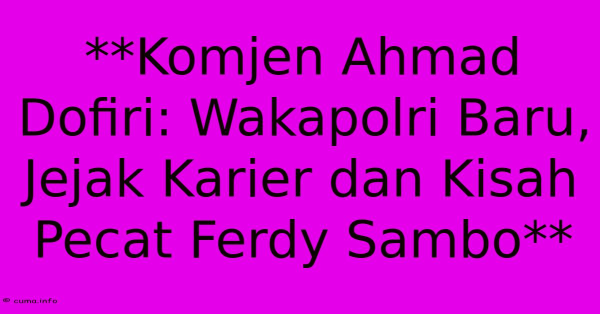 **Komjen Ahmad Dofiri: Wakapolri Baru, Jejak Karier Dan Kisah Pecat Ferdy Sambo** **Komjen Ahmad Dofiri: Wakapolri Baru, Jejak Karier Dan Kisah Pecat Ferdy Sambo**