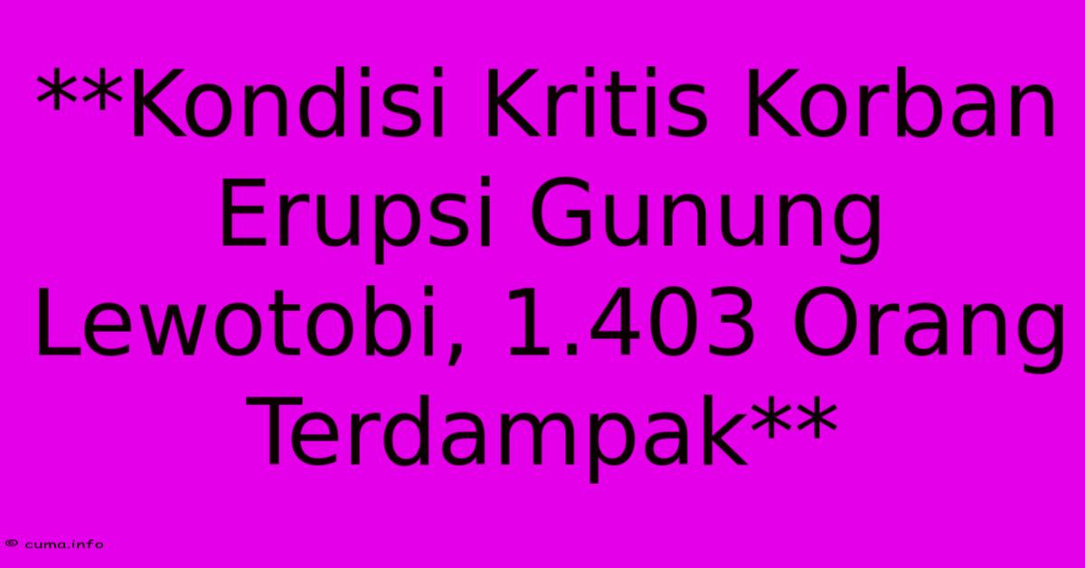 **Kondisi Kritis Korban Erupsi Gunung Lewotobi, 1.403 Orang Terdampak** **Kondisi Kritis Korban Erupsi Gunung Lewotobi, 1.403 Orang Terdampak**