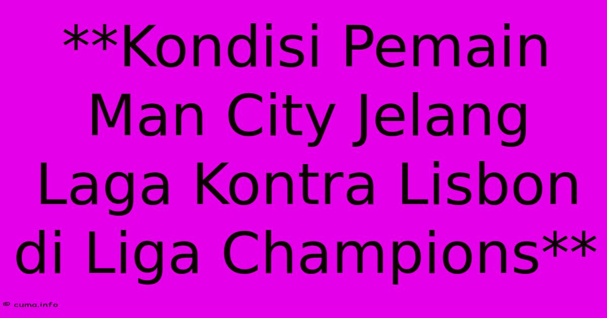 **Kondisi Pemain Man City Jelang Laga Kontra Lisbon Di Liga Champions** **Kondisi Pemain Man City Jelang Laga Kontra Lisbon Di Liga Champions**