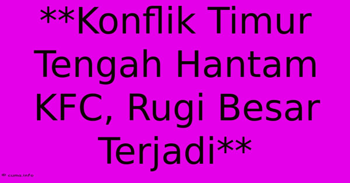 **Konflik Timur Tengah Hantam KFC, Rugi Besar Terjadi** **Konflik Timur Tengah Hantam KFC, Rugi Besar Terjadi**