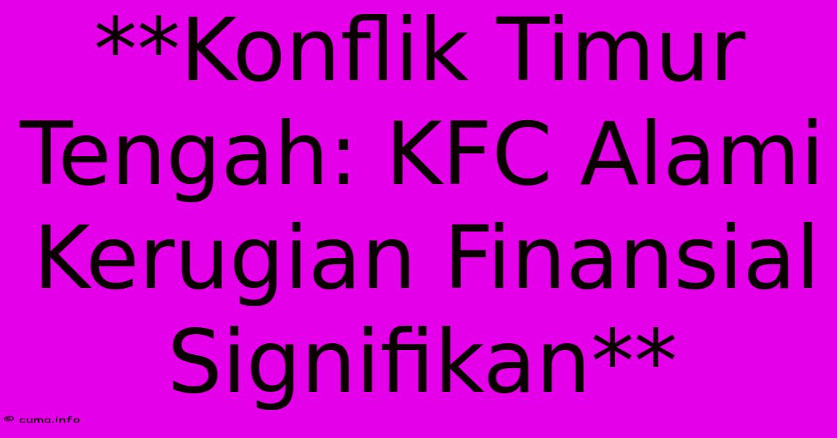 **Konflik Timur Tengah: KFC Alami Kerugian Finansial Signifikan** **Konflik Timur Tengah: KFC Alami Kerugian Finansial Signifikan**