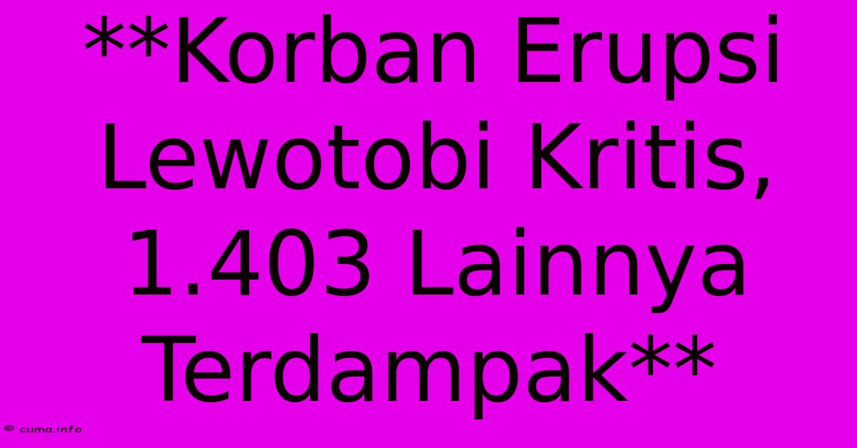 **Korban Erupsi Lewotobi Kritis, 1.403 Lainnya Terdampak** **Korban Erupsi Lewotobi Kritis, 1.403 Lainnya Terdampak**