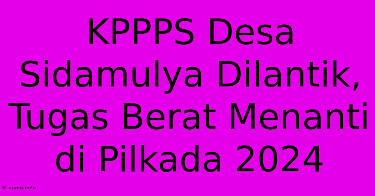 KPPPS Desa Sidamulya Dilantik, Tugas Berat Menanti Di Pilkada 2024 KPPPS Desa Sidamulya Dilantik, Tugas Berat Menanti Di Pilkada 2024