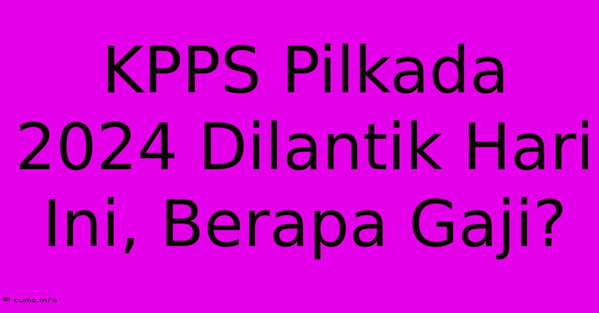 KPPS Pilkada 2024 Dilantik Hari Ini, Berapa Gaji? KPPS Pilkada 2024 Dilantik Hari Ini, Berapa Gaji?