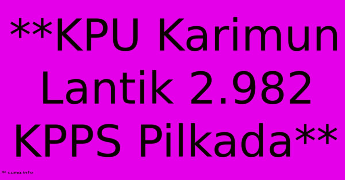 **KPU Karimun Lantik 2.982 KPPS Pilkada** **KPU Karimun Lantik 2.982 KPPS Pilkada**